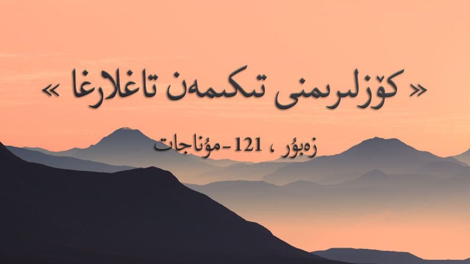 كۆزلىرىمنى تىكىمەن تاغلارغا
